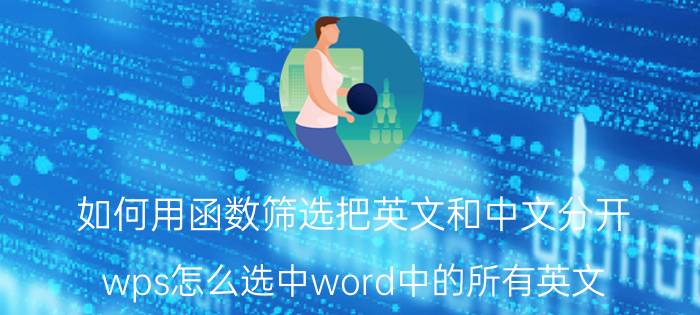 如何用函数筛选把英文和中文分开 wps怎么选中word中的所有英文？